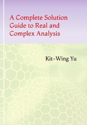 A Complete Solution Guide to Real and Complex Analysis - Kit-Wing Yu