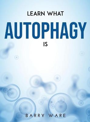 Learn What Autophagy Is - Barry Ware