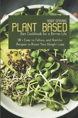 Plant Based Diet Cookbook for a Better Life - Roby Sparks