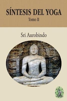 S&iacute;ntesis del Yoga - Tomo II - Sri Aurobindo