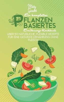 Ein Komplettes Pflanzenbasiertes Ern&auml;hrungs-Kochbuch - Mary Spinster