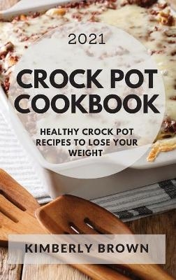 Crock Pot Cookbook 2021 - Kimberly Brown