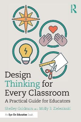 Design Thinking for Every Classroom - Shelley Goldman, Molly B. Zielezinski