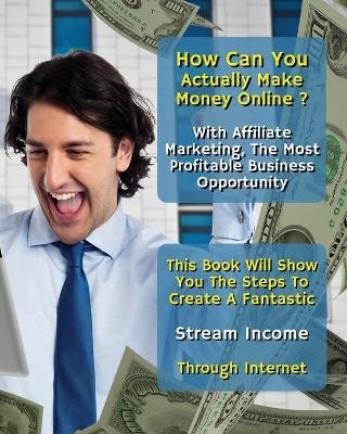 How Can You Actually Make Money Online? With Affiliate Marketing, The Most Profitable Business Opportunity