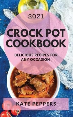 Crock Pot Cookbook 2021 - Kate Peppers