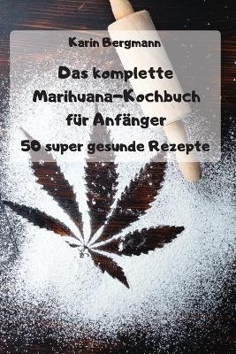 Das komplette Marihuana-Kochbuch f&uuml;r Anf&auml;nger -  Karin Bergmann