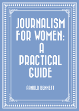 Journalism for Women: A Practical Guide -  Arnold Bennett