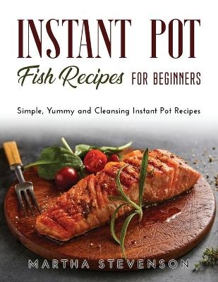 Instant Pot Fish Recipes for Beginners - Martha Stevenson