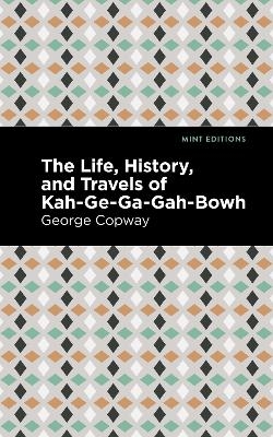 The Life, History and Travels of Kah-Ge-Ga-Gah-Bowh - George Copway