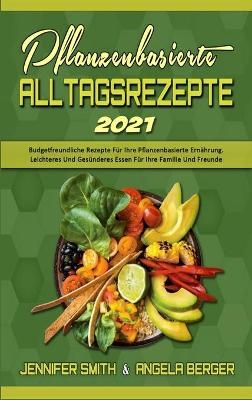 Pflanzenbasierte Alltagsrezepte 2021 - Jennifer Smith, Angela Berger