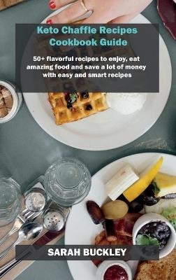 Keto Chaffle Recipes Cookbook Guide - Sarah Buckley