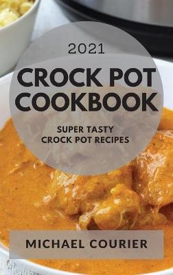 Crock Pot Cookbook 2021 - Michael Courier