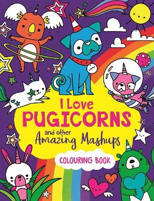 I Love Pugicorns And Other Amazing Mashups - Sarah Wade