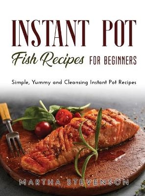 Instant Pot Fish Recipes for Beginners - Martha Stevenson