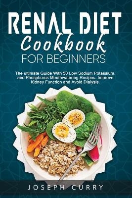 Renal Diet Cookbook for Beginners - Joseph Curry