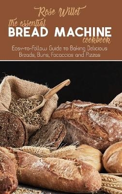 The Essential Bread Machine Cookbook - Rose Willet