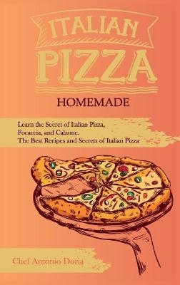 Italian Pizza Homemade Learn the Secret of Italian Pizza, Focaccia, and Calzone. The Best Recipes and Secrets of Italian Pizza - Chef Antonio Doria