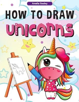 How to Draw Unicorns - Amelia Sealey