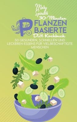 30-Minuten Pflanzenbasierte Di&auml;t Kochbuch - Mary Spinster