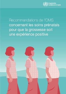 Recommandations de l'Oms Concernant Les Soins Pr&eacute;natals Pour Que La Grossesse Soit Une Exp&eacute;rience Positive -  World Health Organization