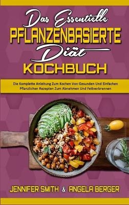 Das Essentielle Pflanzenbasierte Di&auml;t-Kochbuch - Jennifer Smith, Angela Berger