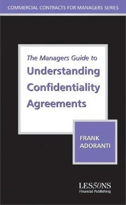 The Managers Guide to Understanding Confidentiality Agreements - Frank Adoranti, Nicholas Lockett