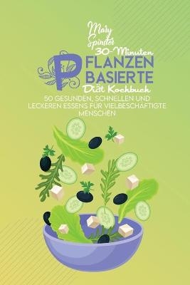 30-Minuten Pflanzenbasierte Di&auml;t Kochbuch - Mary Spinster