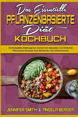 Das Essentielle Pflanzenbasierte Di&auml;t-Kochbuch - Jennifer Smith, Angela Berger