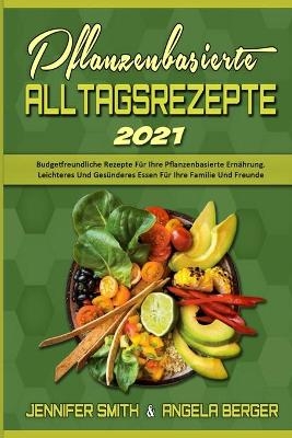 Pflanzenbasierte Alltagsrezepte 2021 - Jennifer Smith, Angela Berger