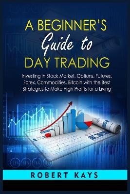 A Beginner's Guide To Day Trading - Robert Kays