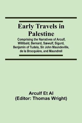Early Travels In Palestine; Comprising The Narratives Of Arculf, Willibald, Bernard, S&aelig;wulf, Sigurd, Benjamin Of Tudela, Sir John Maundeville, De La Brocqui&egrave;re, And Maundrell - Arculf Et Al