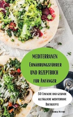 Mediterraner Ernährungsführer und Rezeptbuch für Anfänger -  Andreas Mettiuz