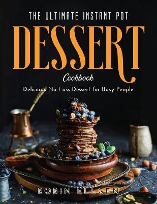 The Ultimate Instant Pot Dessert Cookbook - Robin Ellgen