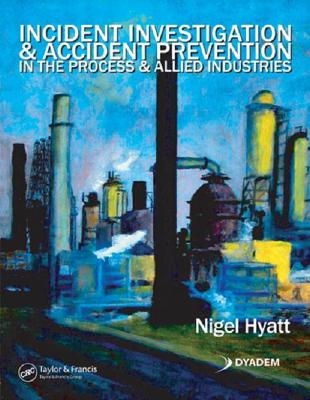 Incident Investigation and Accident Prevention in the Process and Allied Industries - Nigel Hyatt