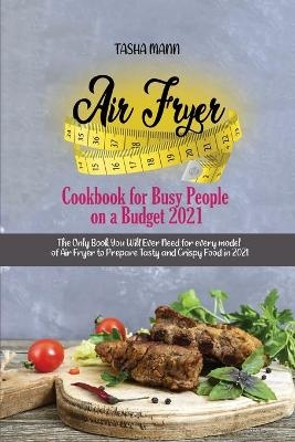 Air Fryer Cookbook for Busy People on a Budget 2021 - Tasha Mann