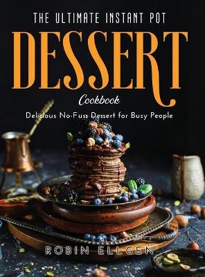 The Ultimate Instant Pot Dessert Cookbook - Robin Ellgen