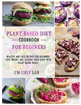 Plant Based Diet Cookbook for Beginners - Cm Chef Lab