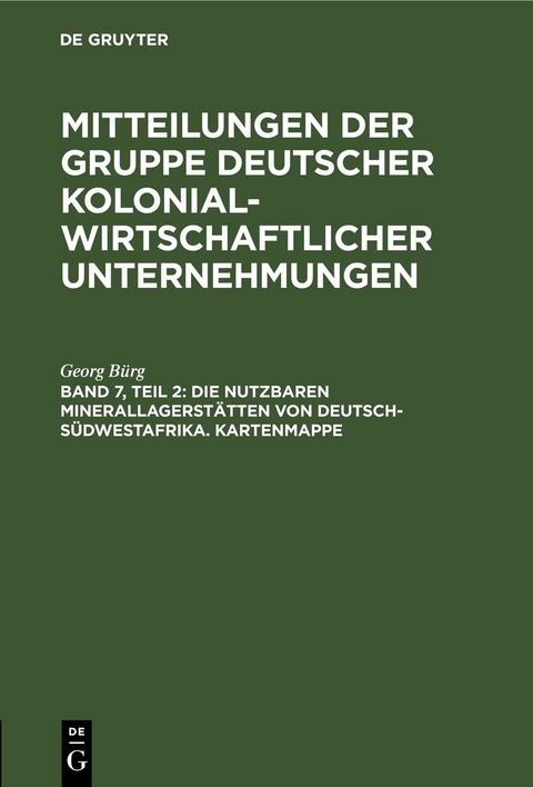 Mitteilungen der Gruppe Deutscher Kolonialwirtschaftlicher Unternehmungen / Die nutzbaren Minerallagerst&auml;tten von Deutsch-S&uuml;dwestafrika. Kartenmappe - Georg B&uuml;rg