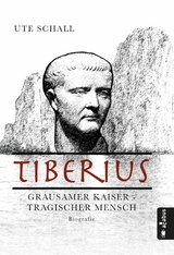 Tiberius. Grausamer Kaiser - tragischer Mensch -  Ute Schall