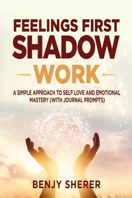 Feelings First Shadow Work - Benjy Sherer