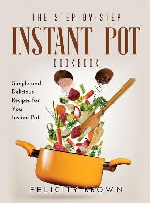 The Step-by-Step Instant Pot Cookbook - Felicity Brown