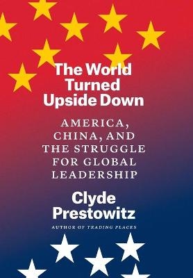 The World Turned Upside Down - Clyde Prestowitz