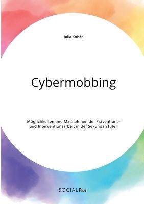 Cybermobbing. M&Atilde;&para;glichkeiten und Ma&Atilde;nahmen der Pr&Atilde;&curren;ventions- und Interventionsarbeit in der Sekundarstufe I - Julia Kob&Atilde;&iexcl;n