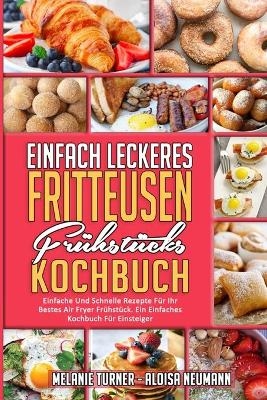 Einfach Leckeres Fritteusen-Fr&uuml;hst&uuml;cks-Kochbuch - Melanie Turner, Aloisa Neumann
