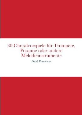 30 Choralvorspiele f&uuml;r Trompete, Posaune oder andere Melodieinstrumente - Frank Petersmann