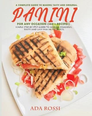 A Complete Guide to Making Tasty and Original Panini for Any Occasion (100 + Recipes) - Ada Rossi