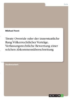 Treaty Override oder der innerstaatliche Rang V&Atilde;&para;lkerrechtlicher Vertr&Atilde;&curren;ge. Verfassungsrechtliche Bewertung einer solchen Abkommens&Atilde;&frac14;berschreitung - Michael Forst