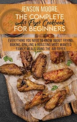 The Complete Air Fryer Cookbook For Beginners - Jenson Moore