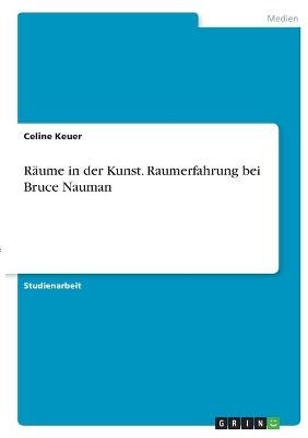 R&Atilde;&curren;ume in der Kunst. Raumerfahrung bei Bruce Nauman - Celine Keuer