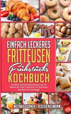 Einfach Leckeres Fritteusen-Fr&uuml;hst&uuml;cks-Kochbuch - Melanie Turner, Aloisa Neumann
